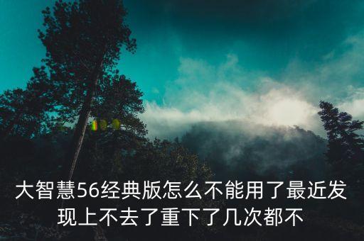 大智慧56經(jīng)典版怎么不能用了最近發(fā)現(xiàn)上不去了重下了幾次都不