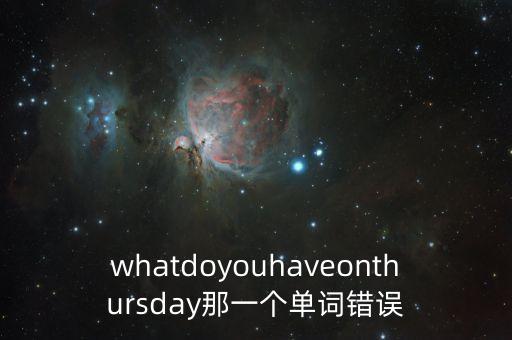 whatdoyouhaveonthursday那一個單詞錯誤