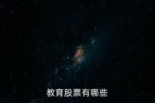 教育有什么股票，教育培訓(xùn)概念股票有哪些