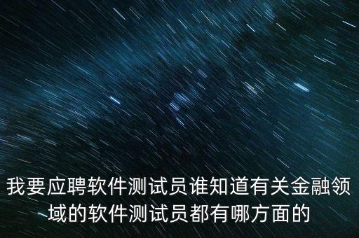 銀行軟件測要求會什么，我要應(yīng)聘軟件測試員誰知道有關(guān)金融領(lǐng)域的軟件測試員都有哪方面的