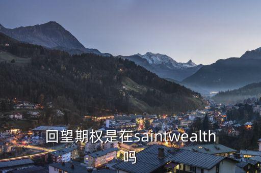 回望期權(quán)是什么，回望期權(quán)是在saintwealth嗎