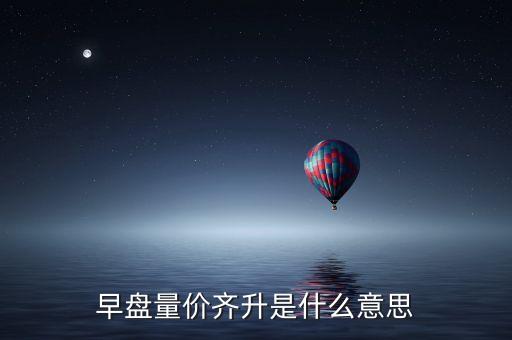 早盤量價(jià)齊升是什么意思