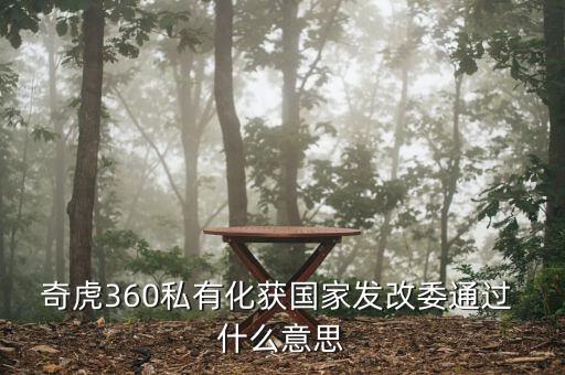 奇虎360私有化獲國(guó)家發(fā)改委通過 什么意思