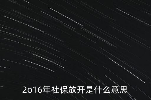 醫(yī)保放開什么時候開始執(zhí)行，2o16年社保放開是什么意思