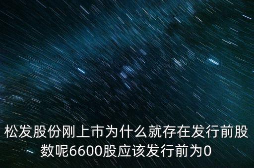 松發(fā)股份剛上市為什么就存在發(fā)行前股數呢6600股應該發(fā)行前為0