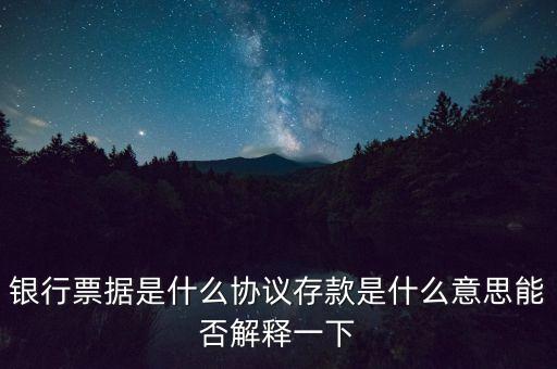 銀行票據(jù)是什么協(xié)議存款是什么意思能否解釋一下