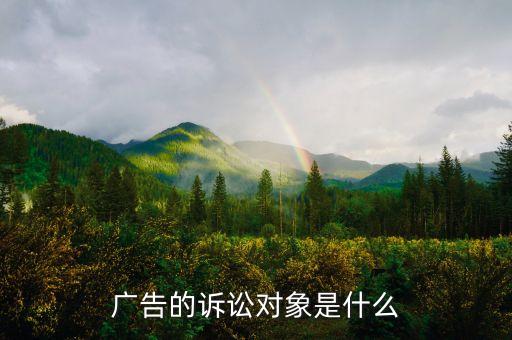 什么是訴訟對(duì)象，廣告的訴訟對(duì)象是什么