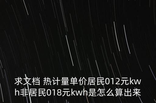 求文檔 熱計(jì)量單價(jià)居民012元kwh非居民018元kwh是怎么算出來