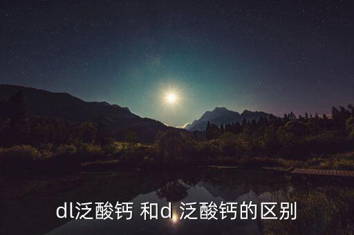 d一泛酸鈣是什么，D泛酸鈣的介紹