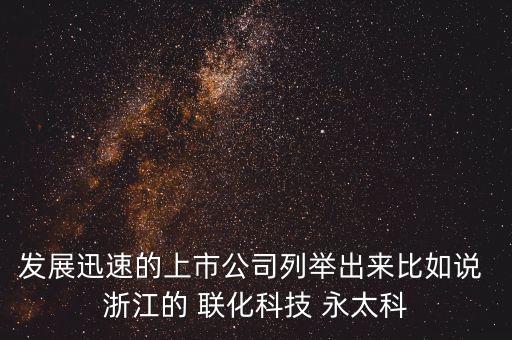 發(fā)展迅速的上市公司列舉出來比如說 浙江的 聯(lián)化科技 永太科