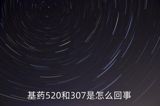 基藥520和307是怎么回事