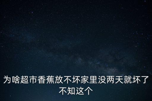 為啥超市香蕉放不壞家里沒兩天就壞了不知這個