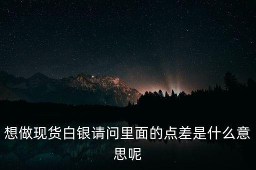 想做現(xiàn)貨白銀請問里面的點差是什么意思呢