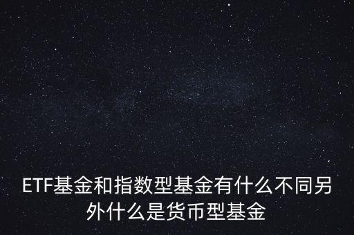 ETF基金和指數(shù)型基金有什么不同另外什么是貨幣型基金