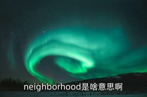 坐商是什么意思，neighborhood是啥意思啊