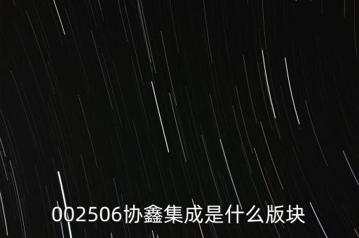 002506協(xié)鑫集成是什么版塊