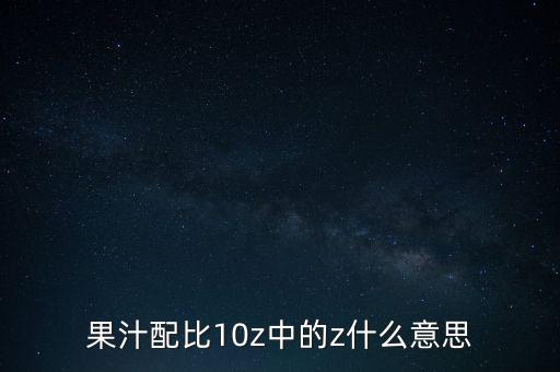 配Z是什么意思，果汁配比10z中的z什么意思