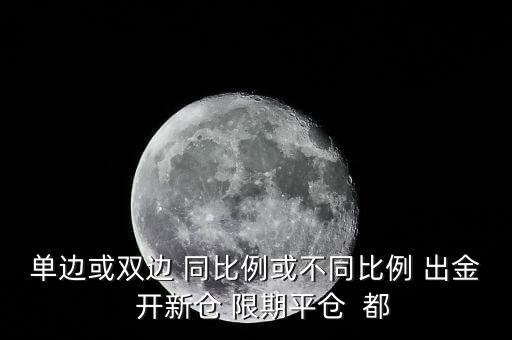 開新倉(cāng)什么意思，單邊或雙邊 同比例或不同比例 出金  開新倉(cāng) 限期平倉(cāng)  都