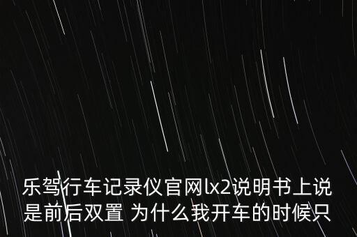 樂駕行車記錄儀官網(wǎng)lx2說明書上說是前后雙置 為什么我開車的時候只