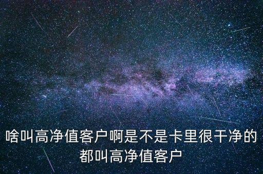 啥叫高凈值客戶啊是不是卡里很干凈的都叫高凈值客戶