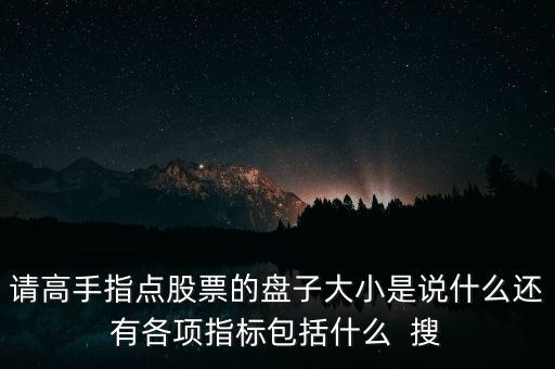 請高手指點(diǎn)股票的盤子大小是說什么還有各項(xiàng)指標(biāo)包括什么  搜