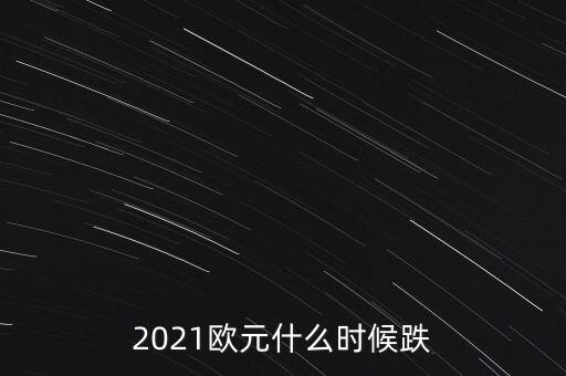 2021歐元什么時(shí)候跌