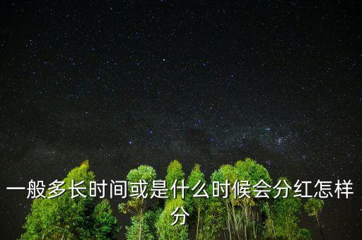 一般多長(zhǎng)時(shí)間或是什么時(shí)候會(huì)分紅怎樣分