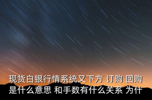 白銀回購是什么意思，炒白銀的回購和訂貨是什么意思哦哦