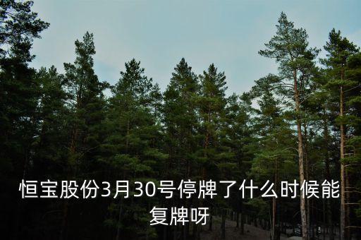 恒寶股份3月30號停牌了什么時候能復牌呀