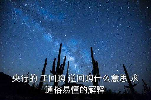 央行的 正回購 逆回購什么意思 求通俗易懂的解釋