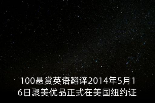 聚美優(yōu)品什么時候上市的，100懸賞英語翻譯2014年5月16日聚美優(yōu)品正式在美國紐約證