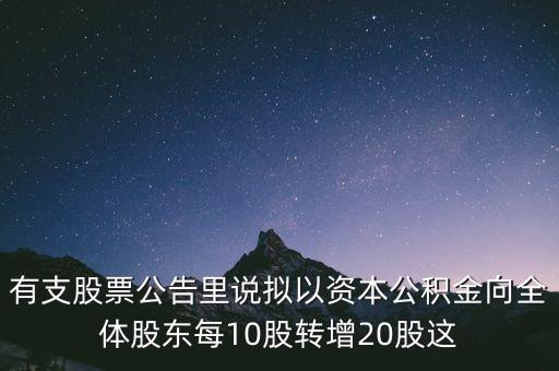 有支股票公告里說(shuō)擬以資本公積金向全體股東每10股轉(zhuǎn)增20股這