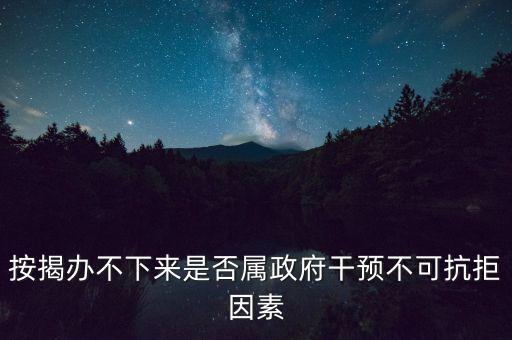 按揭辦不下來(lái)是否屬政府干預(yù)不可抗拒因素