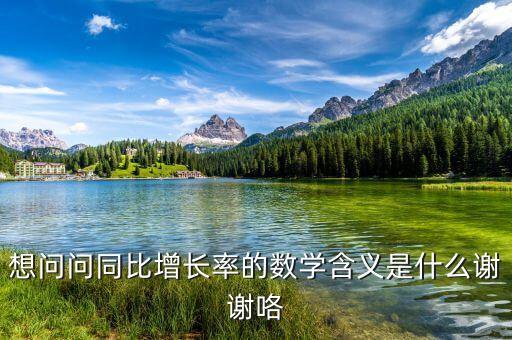 想問(wèn)問(wèn)同比增長(zhǎng)率的數(shù)學(xué)含義是什么謝謝咯