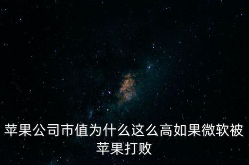 蘋果公司市值為什么這么高如果微軟被蘋果打敗