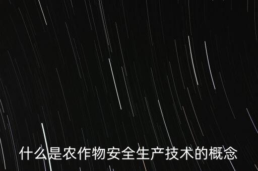 什么是農(nóng)業(yè)安全，什么是農(nóng)作物安全生產(chǎn)技術(shù)的概念