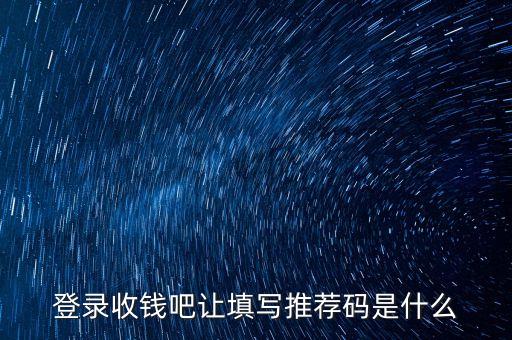 登錄收錢吧讓填寫推薦碼是什么