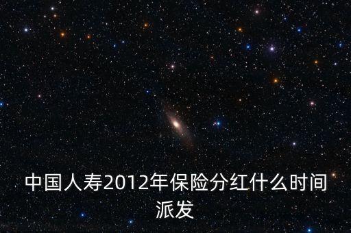 中國人壽2012年保險分紅什么時間派發(fā)