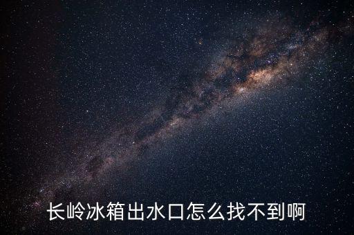 長(zhǎng)嶺冰箱出水口怎么找不到啊