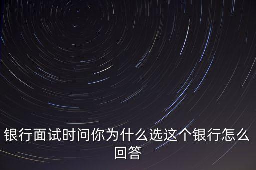 為什么選擇泰隆銀行，銀行面試時(shí)問(wèn)你為什么選這個(gè)銀行怎么回答