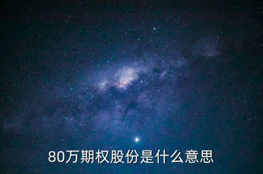 期權股份是什么意思，80萬期權股份是什么意思