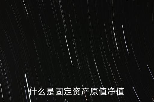 固定資產(chǎn)凈值是什么意思，什么是固定資產(chǎn)原值凈值