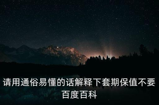 請(qǐng)用通俗易懂的話解釋下套期保值不要百度百科