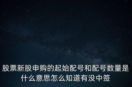 股票新股申購(gòu)的起始配號(hào)和配號(hào)數(shù)量是什么意思怎么知道有沒中簽