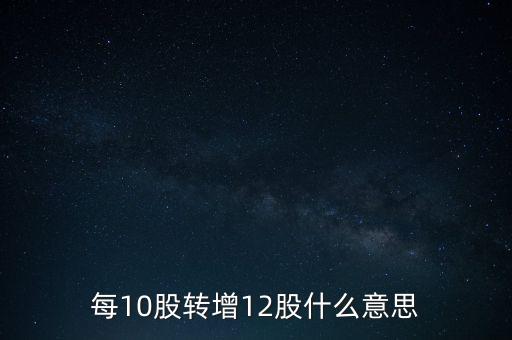 每10股轉(zhuǎn)增12股什么意思