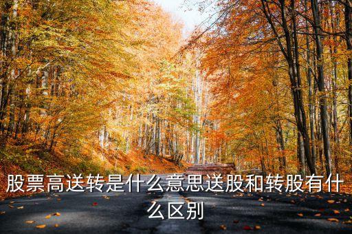 股票高送轉(zhuǎn)是什么意思送股和轉(zhuǎn)股有什么區(qū)別