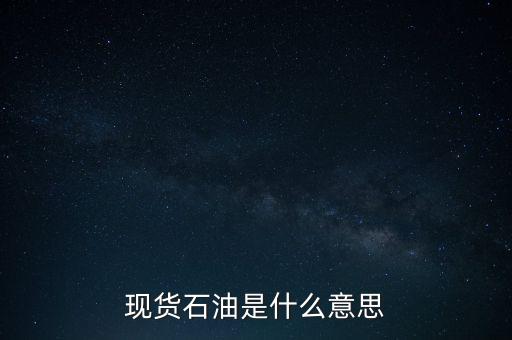 現(xiàn)貨石油是什么，什么叫現(xiàn)貨原油