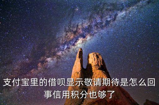 支付寶里的借唄顯示敬請(qǐng)期待是怎么回事信用積分也夠了