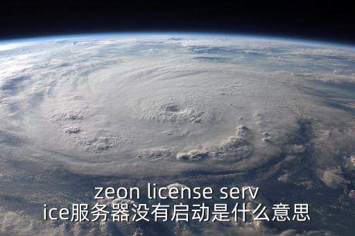 zeon license service服務(wù)器沒有啟動(dòng)是什么意思