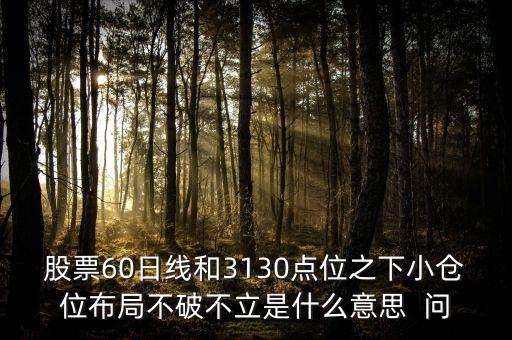 股票60日線和3130點(diǎn)位之下小倉位布局不破不立是什么意思  問